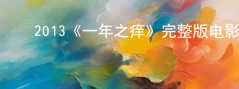 鲍继怀的动漫综艺大全,2013《一年之痒》完整版电影/在线观看/百度云-美剧天堂